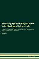 Reversing Episodic Angioedema With Eosinophilia Naturally The Raw Vegan Plant-Based Detoxification & Regeneration Workbook for Healing Patients. Volume 2