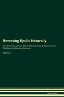 Reversing Epulis Naturally The Raw Vegan Plant-Based Detoxification & Regeneration Workbook for Healing Patients. Volume 2