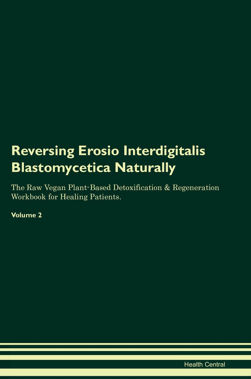 Reversing Erosio Interdigitalis Blastomycetica Naturally The Raw Vegan Plant-Based Detoxification & Regeneration Workbook for Healing Patients. Volume 2