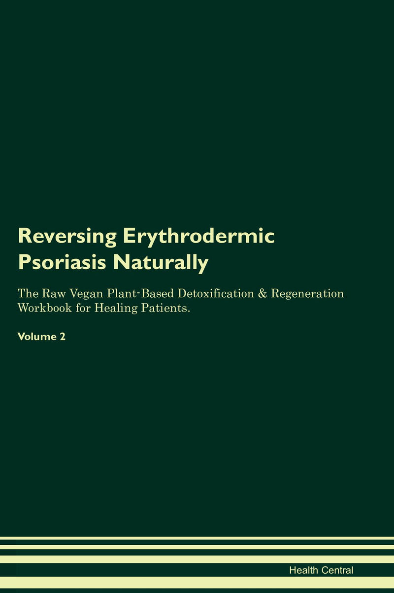 Reversing Erythrodermic Psoriasis Naturally The Raw Vegan Plant-Based Detoxification & Regeneration Workbook for Healing Patients. Volume 2
