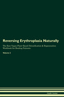 Reversing Erythroplasia Naturally The Raw Vegan Plant-Based Detoxification & Regeneration Workbook for Healing Patients. Volume 2