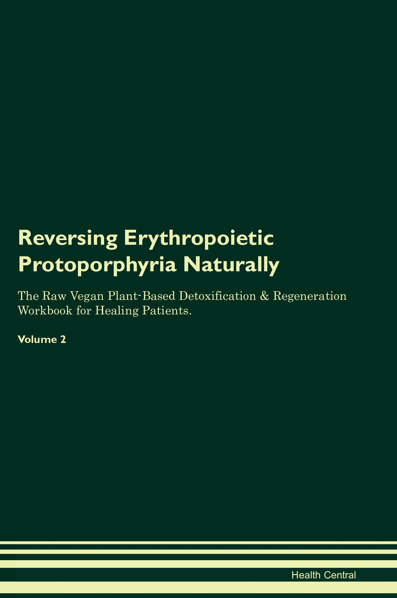 Reversing Erythropoietic Protoporphyria Naturally The Raw Vegan Plant-Based Detoxification & Regeneration Workbook for Healing Patients. Volume 2
