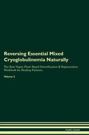 Reversing Essential Mixed Cryoglobulinemia Naturally The Raw Vegan Plant-Based Detoxification & Regeneration Workbook for Healing Patients. Volume 2