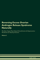 Reversing Excess Ovarian Androgen Release Syndrome Naturally The Raw Vegan Plant-Based Detoxification & Regeneration Workbook for Healing Patients. Volume 2