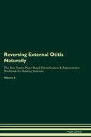 Reversing External Otitis Naturally The Raw Vegan Plant-Based Detoxification & Regeneration Workbook for Healing Patients. Volume 2