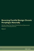 Reversing Familial Benign Chronic Pemphigus Naturally The Raw Vegan Plant-Based Detoxification & Regeneration Workbook for Healing Patients. Volume 2