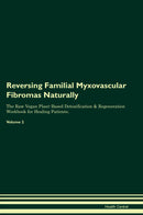 Reversing Familial Myxovascular Fibromas Naturally The Raw Vegan Plant-Based Detoxification & Regeneration Workbook for Healing Patients. Volume 2