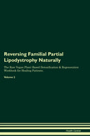 Reversing Familial Partial Lipodystrophy Naturally The Raw Vegan Plant-Based Detoxification & Regeneration Workbook for Healing Patients. Volume 2