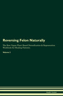 Reversing Felon Naturally The Raw Vegan Plant-Based Detoxification & Regeneration Workbook for Healing Patients. Volume 2