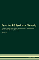 Reversing FG Syndrome Naturally The Raw Vegan Plant-Based Detoxification & Regeneration Workbook for Healing Patients. Volume 2