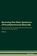 Reversing Fish Odor Syndrome (Trimethylaminuria) Naturally The Raw Vegan Plant-Based Detoxification & Regeneration Workbook for Healing Patients. Volume 2