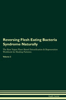 Reversing Flesh Eating Bacteria Syndrome Naturally The Raw Vegan Plant-Based Detoxification & Regeneration Workbook for Healing Patients. Volume 2