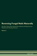 Reversing Fungal Nails Naturally The Raw Vegan Plant-Based Detoxification & Regeneration Workbook for Healing Patients. Volume 2