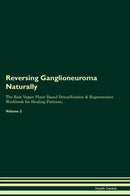Reversing Ganglioneuroma Naturally The Raw Vegan Plant-Based Detoxification & Regeneration Workbook for Healing Patients. Volume 2