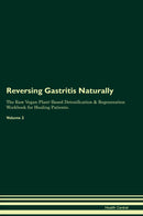 Reversing Gastritis Naturally The Raw Vegan Plant-Based Detoxification & Regeneration Workbook for Healing Patients. Volume 2