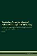Reversing Gastroesophageal Reflux Disease (Gerd) Naturally The Raw Vegan Plant-Based Detoxification & Regeneration Workbook for Healing Patients. Volume 2