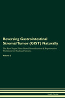 Reversing Gastrointestinal Stromal Tumor (GIST) Naturally The Raw Vegan Plant-Based Detoxification & Regeneration Workbook for Healing Patients. Volume 2