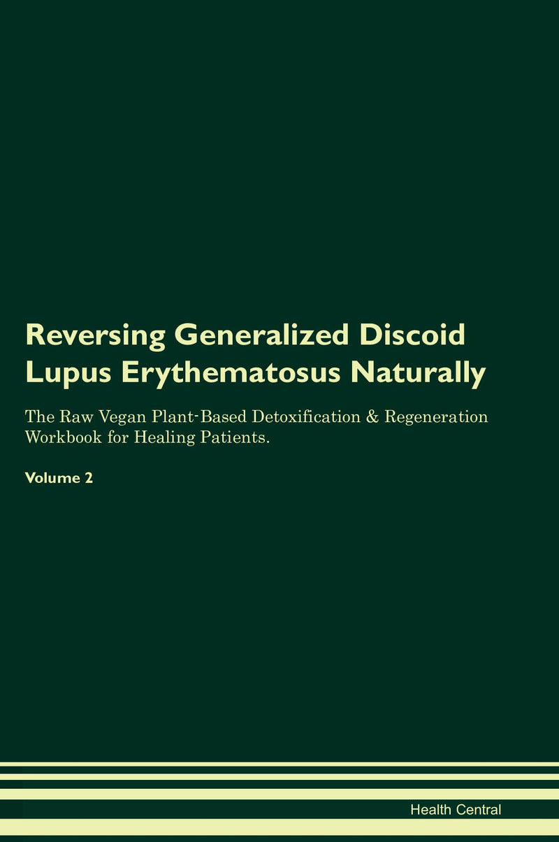 Reversing Generalized Discoid Lupus Erythematosus Naturally The Raw Vegan Plant-Based Detoxification & Regeneration Workbook for Healing Patients. Volume 2