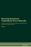 Reversing Gestational Trophoblastic Tumor Naturally The Raw Vegan Plant-Based Detoxification & Regeneration Workbook for Healing Patients. Volume 2