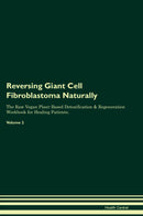 Reversing Giant Cell Fibroblastoma Naturally The Raw Vegan Plant-Based Detoxification & Regeneration Workbook for Healing Patients. Volume 2
