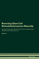 Reversing Giant Cell Reticulohistiocytoma Naturally The Raw Vegan Plant-Based Detoxification & Regeneration Workbook for Healing Patients. Volume 2