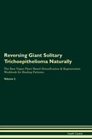 Reversing Giant Solitary Trichoepithelioma Naturally The Raw Vegan Plant-Based Detoxification & Regeneration Workbook for Healing Patients. Volume 2