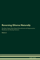 Reversing Glioma Naturally The Raw Vegan Plant-Based Detoxification & Regeneration Workbook for Healing Patients. Volume 2
