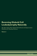 Reversing Globoid Cell Leukodystrophy Naturally The Raw Vegan Plant-Based Detoxification & Regeneration Workbook for Healing Patients. Volume 2