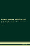 Reversing Green Nails Naturally The Raw Vegan Plant-Based Detoxification & Regeneration Workbook for Healing Patients. Volume 2