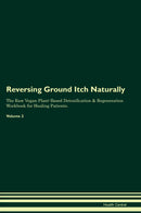 Reversing Ground Itch Naturally The Raw Vegan Plant-Based Detoxification & Regeneration Workbook for Healing Patients. Volume 2