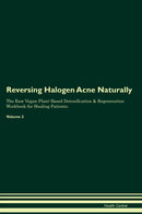 Reversing Halogen Acne Naturally The Raw Vegan Plant-Based Detoxification & Regeneration Workbook for Healing Patients. Volume 2
