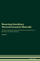 Reversing Hereditary Hemochromatosis Naturally The Raw Vegan Plant-Based Detoxification & Regeneration Workbook for Healing Patients. Volume 2