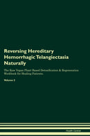 Reversing Hereditary Hemorrhagic Telangiectasia Naturally The Raw Vegan Plant-Based Detoxification & Regeneration Workbook for Healing Patients. Volume 2