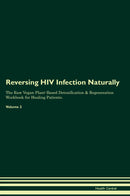 Reversing HIV Infection Naturally The Raw Vegan Plant-Based Detoxification & Regeneration Workbook for Healing Patients. Volume 2