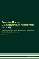 Reversing Human Granulocytotropic Anaplasmosis Naturally The Raw Vegan Plant-Based Detoxification & Regeneration Workbook for Healing Patients. Volume 2