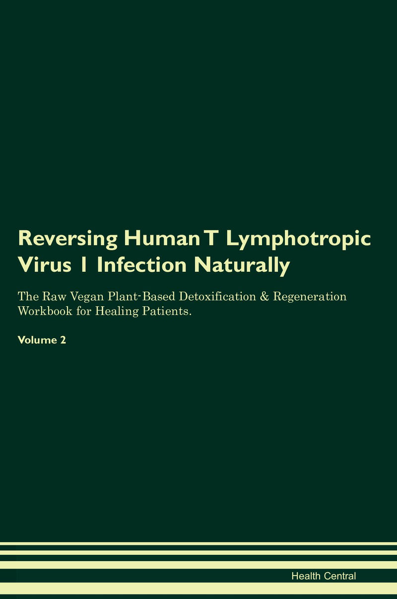 Reversing Human T Lymphotropic Virus 1 Infection Naturally The Raw Vegan Plant-Based Detoxification & Regeneration Workbook for Healing Patients. Volume 2