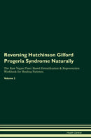 Reversing Hutchinson Gilford Progeria Syndrome Naturally The Raw Vegan Plant-Based Detoxification & Regeneration Workbook for Healing Patients. Volume 2