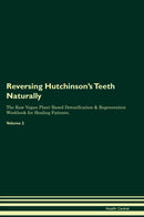 Reversing Hutchinson's Teeth Naturally The Raw Vegan Plant-Based Detoxification & Regeneration Workbook for Healing Patients. Volume 2