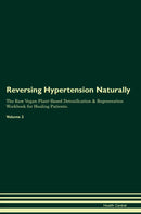Reversing Hypertension Naturally The Raw Vegan Plant-Based Detoxification & Regeneration Workbook for Healing Patients. Volume 2
