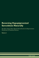 Reversing Hypopigmented Sarcoidosis Naturally The Raw Vegan Plant-Based Detoxification & Regeneration Workbook for Healing Patients. Volume 2