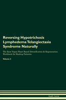 Reversing Hypotrichosis Lymphedema Telangiectasia Syndrome Naturally The Raw Vegan Plant-Based Detoxification & Regeneration Workbook for Healing Patients. Volume 2