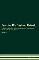 Reversing ICU Psychosis Naturally The Raw Vegan Plant-Based Detoxification & Regeneration Workbook for Healing Patients. Volume 2