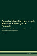 Reversing Idiopathic Hypertrophic Subaortic Stenosis (IHSS) Naturally The Raw Vegan Plant-Based Detoxification & Regeneration Workbook for Healing Patients. Volume 2