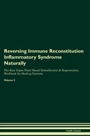 Reversing Immune Reconstitution Inflammatory Syndrome Naturally The Raw Vegan Plant-Based Detoxification & Regeneration Workbook for Healing Patients. Volume 2
