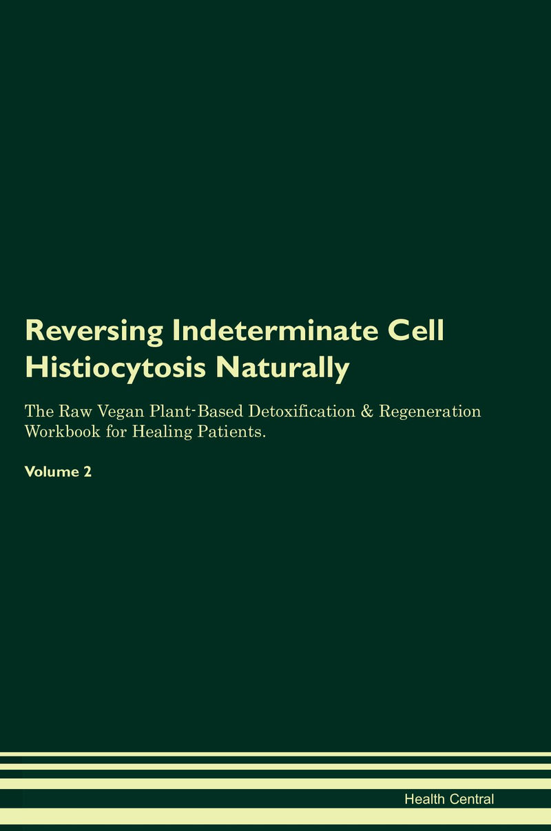 Reversing Indeterminate Cell Histiocytosis Naturally The Raw Vegan Plant-Based Detoxification & Regeneration Workbook for Healing Patients. Volume 2