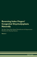 Reversing Index Fingers' Congenital Onychodysplasia Naturally The Raw Vegan Plant-Based Detoxification & Regeneration Workbook for Healing Patients. Volume 2