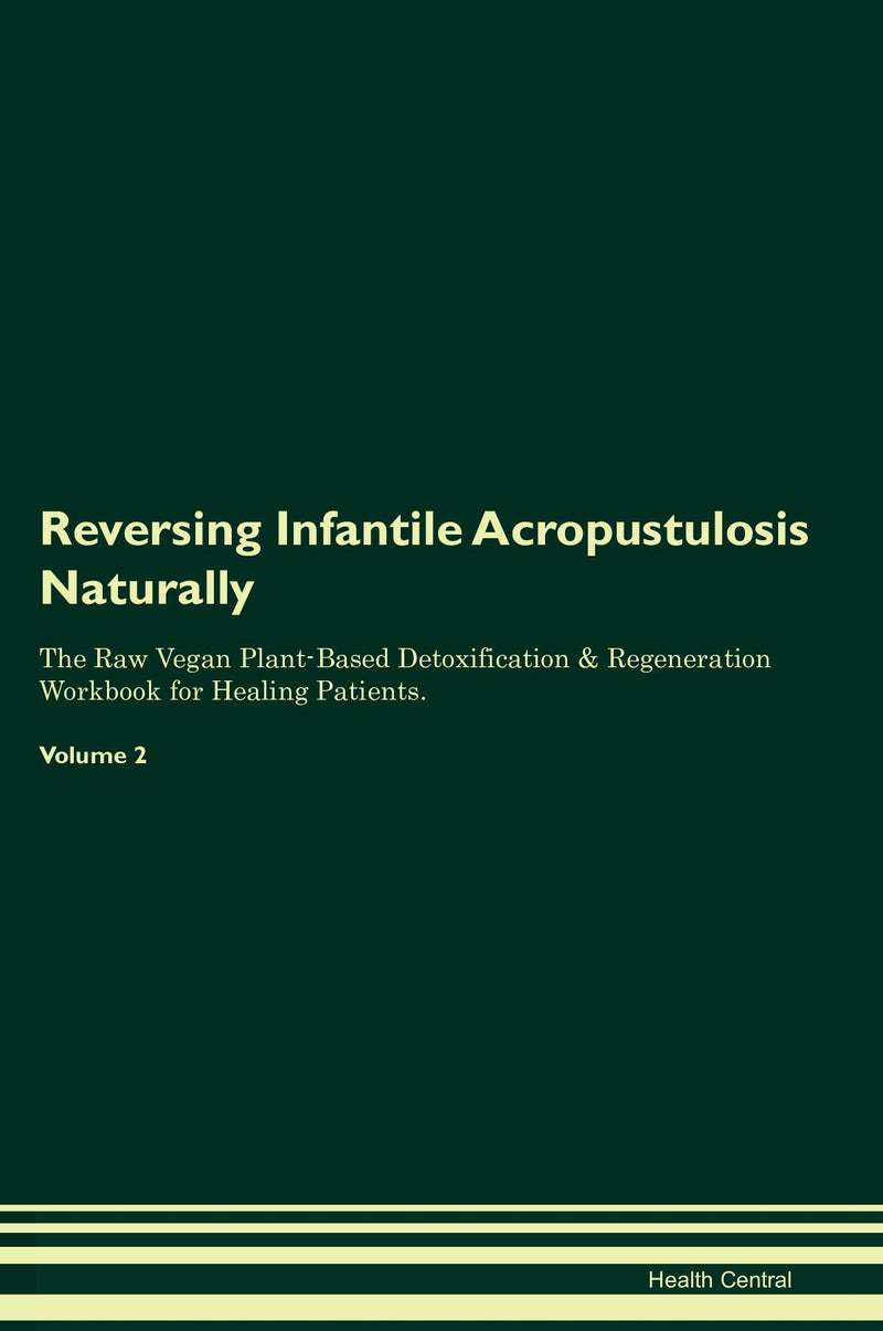 Reversing Infantile Acropustulosis Naturally The Raw Vegan Plant-Based Detoxification & Regeneration Workbook for Healing Patients. Volume 2