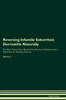 Reversing Infantile Seborrheic Dermatitis Naturally The Raw Vegan Plant-Based Detoxification & Regeneration Workbook for Healing Patients. Volume 2