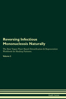 Reversing Infectious Mononucleosis Naturally The Raw Vegan Plant-Based Detoxification & Regeneration Workbook for Healing Patients. Volume 2