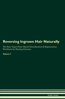 Reversing Ingrown Hair Naturally The Raw Vegan Plant-Based Detoxification & Regeneration Workbook for Healing Patients. Volume 2